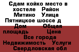 Сдам койко-место в хостеле › Район ­ Митино › Улица ­ Пятницкое шоссе д 41 › Дом ­ 41 › Общая площадь ­ 200 › Цена ­ 550 - Все города Недвижимость » Услуги   . Свердловская обл.,Богданович г.